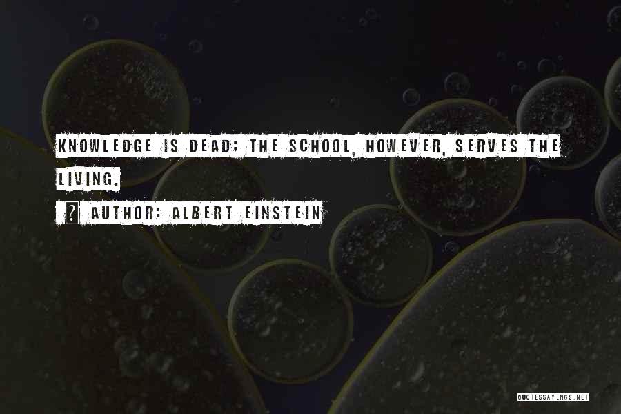 Albert Einstein Quotes: Knowledge Is Dead; The School, However, Serves The Living.