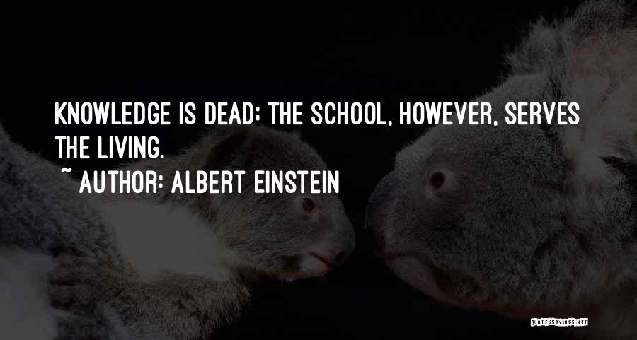 Albert Einstein Quotes: Knowledge Is Dead; The School, However, Serves The Living.