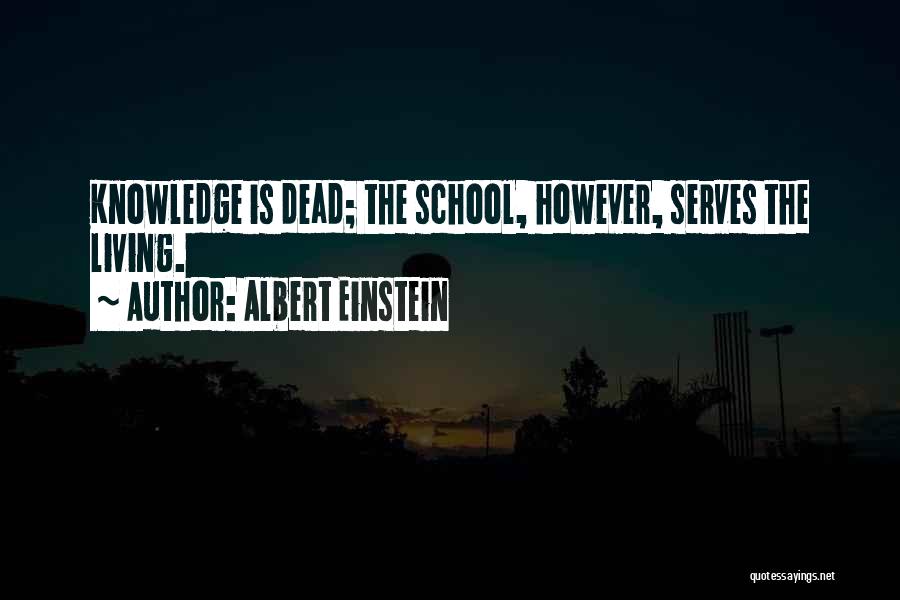 Albert Einstein Quotes: Knowledge Is Dead; The School, However, Serves The Living.