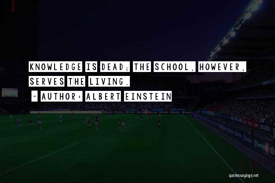 Albert Einstein Quotes: Knowledge Is Dead; The School, However, Serves The Living.