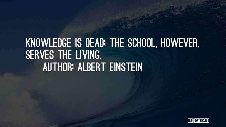 Albert Einstein Quotes: Knowledge Is Dead; The School, However, Serves The Living.