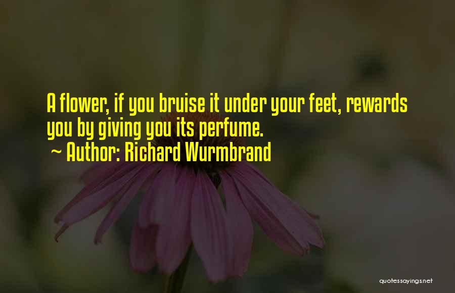 Richard Wurmbrand Quotes: A Flower, If You Bruise It Under Your Feet, Rewards You By Giving You Its Perfume.