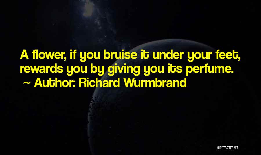 Richard Wurmbrand Quotes: A Flower, If You Bruise It Under Your Feet, Rewards You By Giving You Its Perfume.