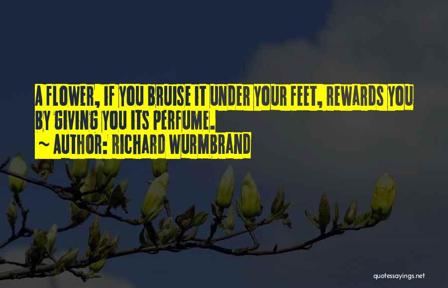 Richard Wurmbrand Quotes: A Flower, If You Bruise It Under Your Feet, Rewards You By Giving You Its Perfume.