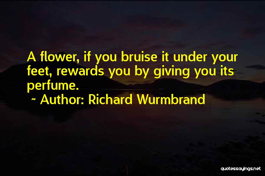 Richard Wurmbrand Quotes: A Flower, If You Bruise It Under Your Feet, Rewards You By Giving You Its Perfume.