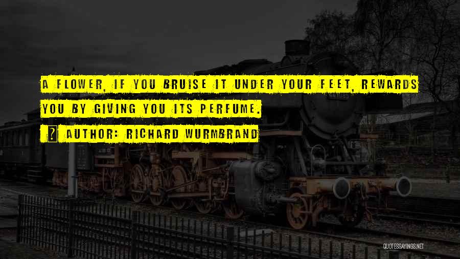 Richard Wurmbrand Quotes: A Flower, If You Bruise It Under Your Feet, Rewards You By Giving You Its Perfume.