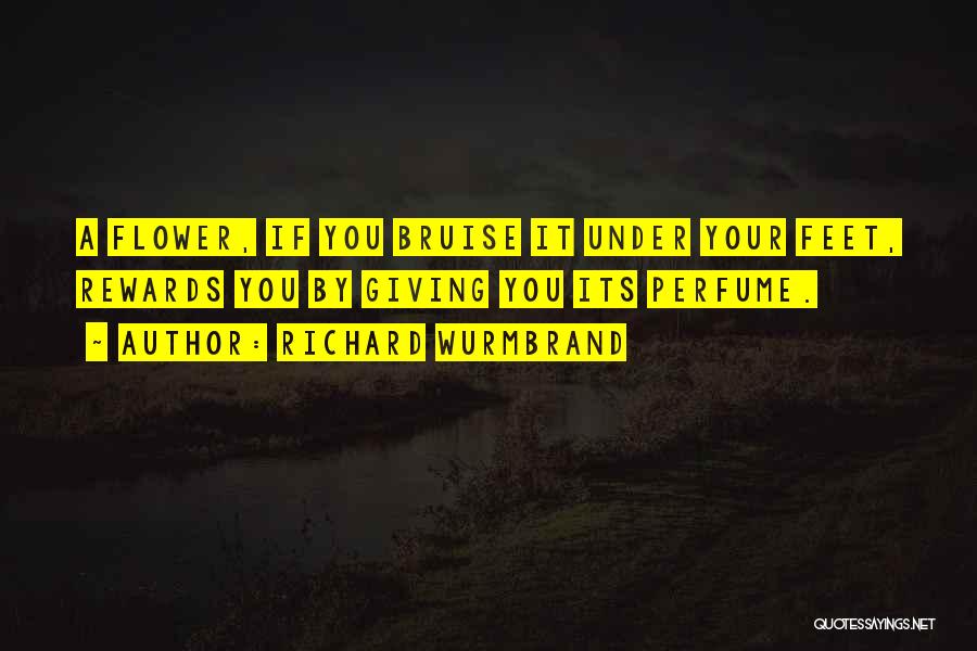 Richard Wurmbrand Quotes: A Flower, If You Bruise It Under Your Feet, Rewards You By Giving You Its Perfume.