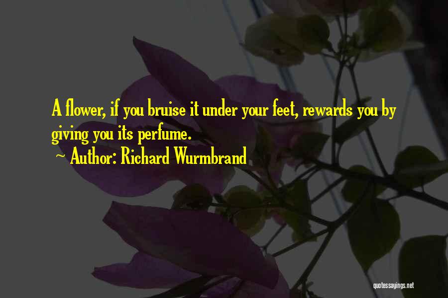 Richard Wurmbrand Quotes: A Flower, If You Bruise It Under Your Feet, Rewards You By Giving You Its Perfume.