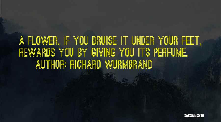 Richard Wurmbrand Quotes: A Flower, If You Bruise It Under Your Feet, Rewards You By Giving You Its Perfume.
