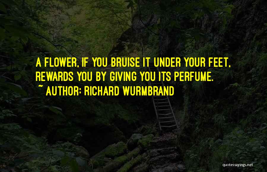 Richard Wurmbrand Quotes: A Flower, If You Bruise It Under Your Feet, Rewards You By Giving You Its Perfume.