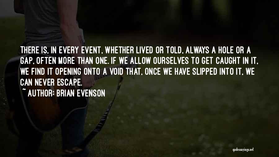 Brian Evenson Quotes: There Is, In Every Event, Whether Lived Or Told, Always A Hole Or A Gap, Often More Than One. If