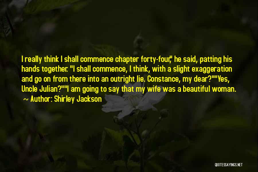 Shirley Jackson Quotes: I Really Think I Shall Commence Chapter Forty-four, He Said, Patting His Hands Together. I Shall Commence, I Think, With