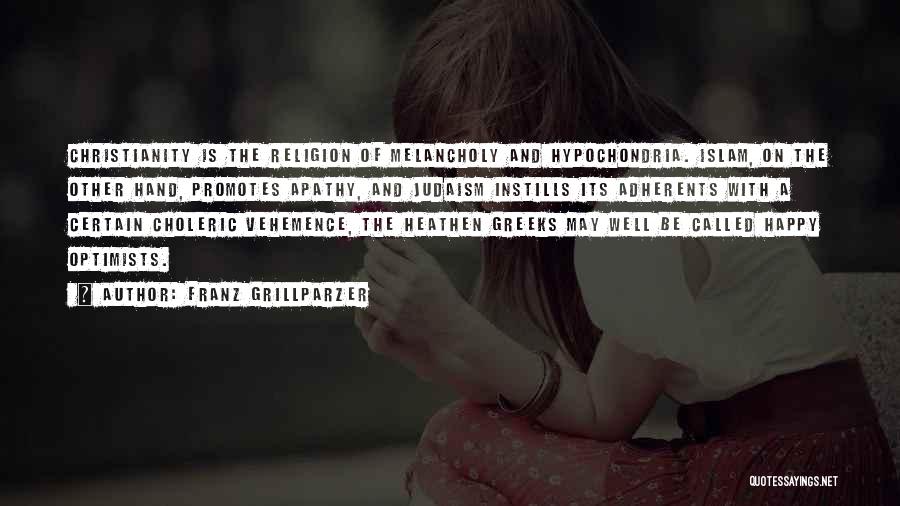 Franz Grillparzer Quotes: Christianity Is The Religion Of Melancholy And Hypochondria. Islam, On The Other Hand, Promotes Apathy, And Judaism Instills Its Adherents