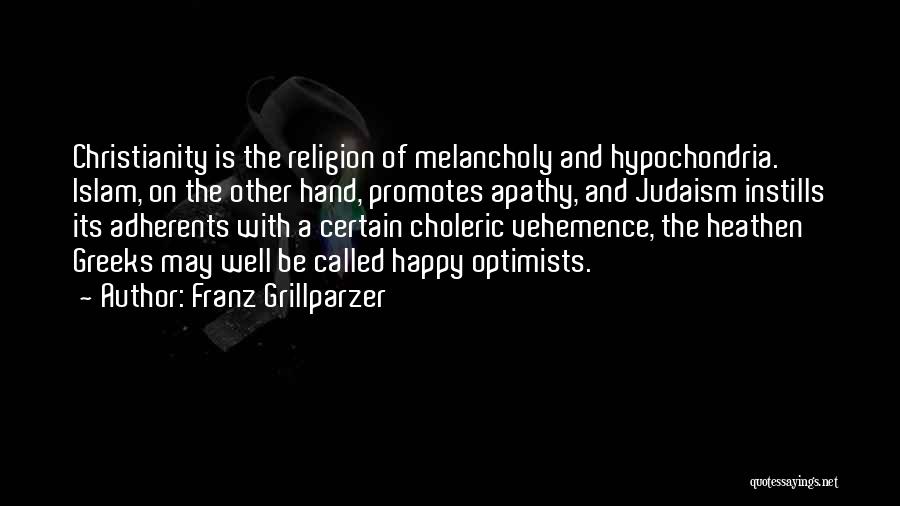 Franz Grillparzer Quotes: Christianity Is The Religion Of Melancholy And Hypochondria. Islam, On The Other Hand, Promotes Apathy, And Judaism Instills Its Adherents