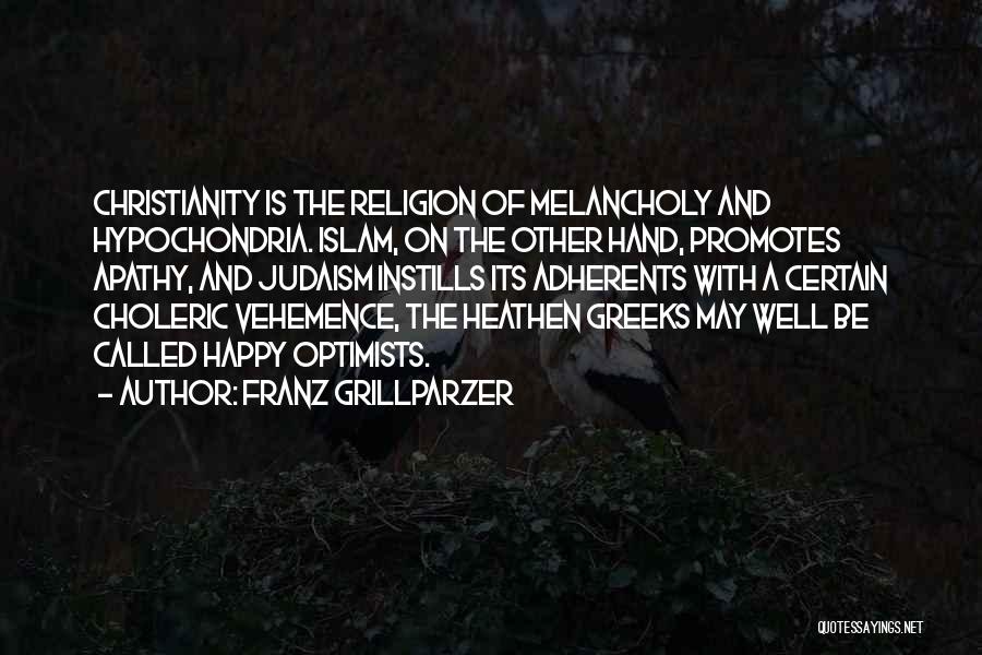 Franz Grillparzer Quotes: Christianity Is The Religion Of Melancholy And Hypochondria. Islam, On The Other Hand, Promotes Apathy, And Judaism Instills Its Adherents