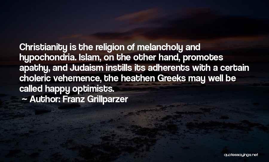 Franz Grillparzer Quotes: Christianity Is The Religion Of Melancholy And Hypochondria. Islam, On The Other Hand, Promotes Apathy, And Judaism Instills Its Adherents