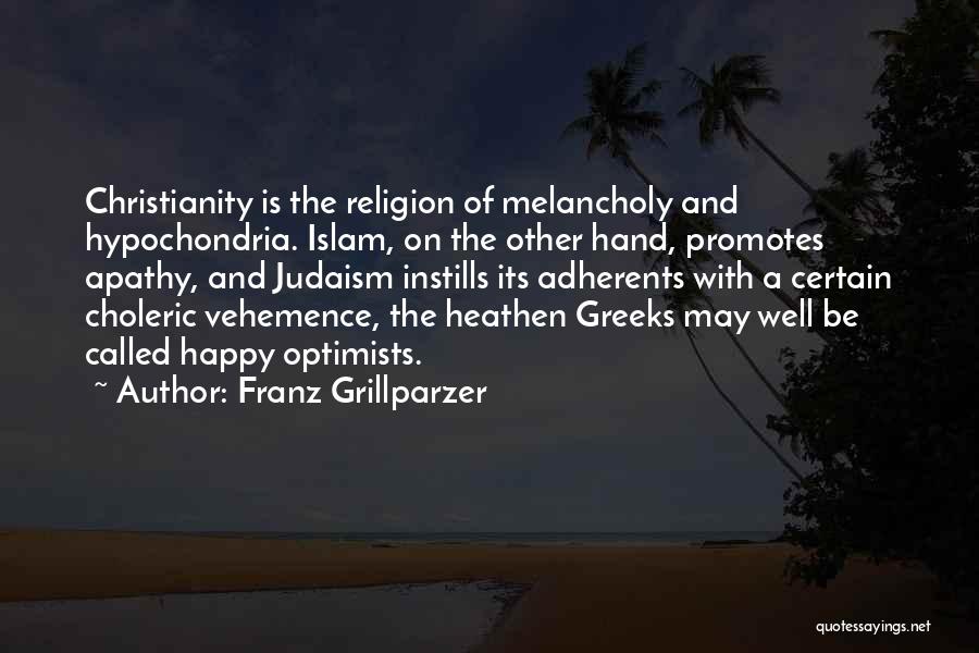 Franz Grillparzer Quotes: Christianity Is The Religion Of Melancholy And Hypochondria. Islam, On The Other Hand, Promotes Apathy, And Judaism Instills Its Adherents