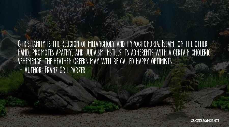 Franz Grillparzer Quotes: Christianity Is The Religion Of Melancholy And Hypochondria. Islam, On The Other Hand, Promotes Apathy, And Judaism Instills Its Adherents