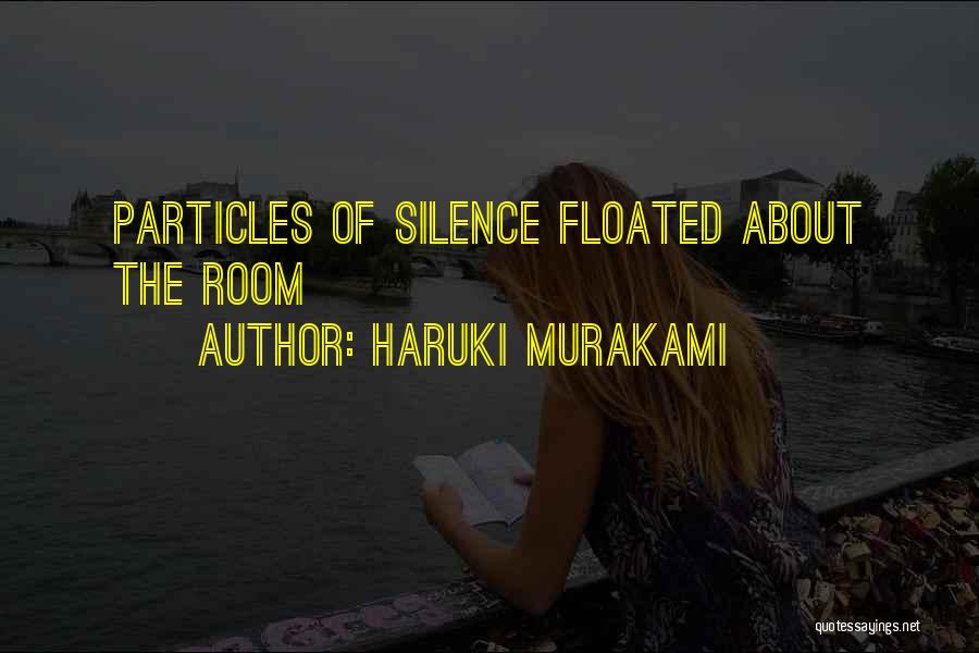 Haruki Murakami Quotes: Particles Of Silence Floated About The Room