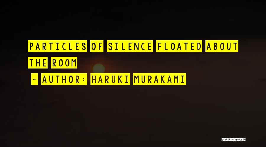 Haruki Murakami Quotes: Particles Of Silence Floated About The Room