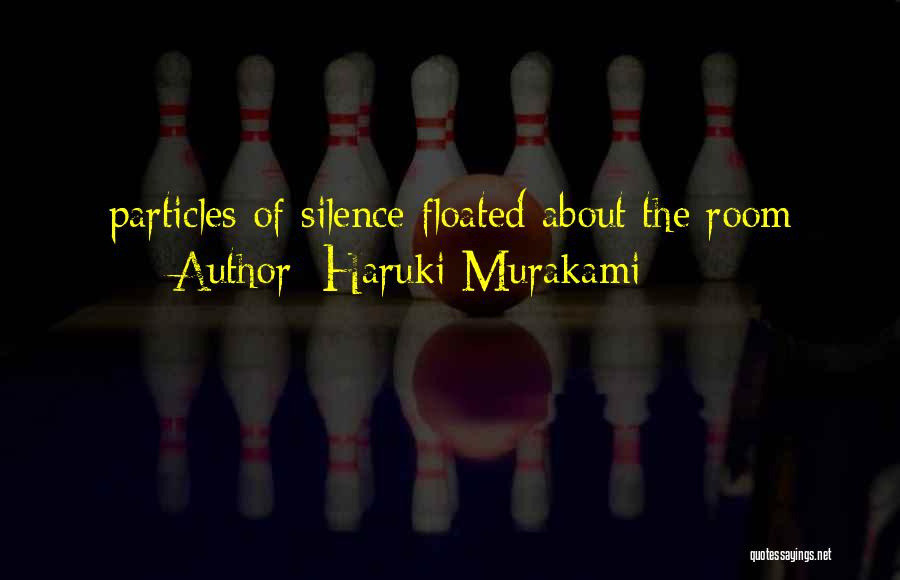 Haruki Murakami Quotes: Particles Of Silence Floated About The Room