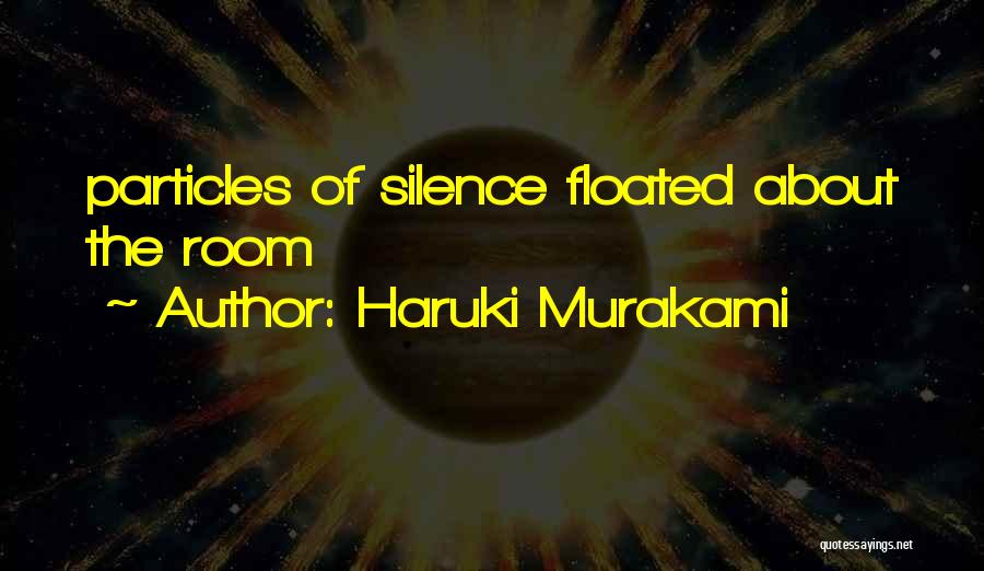 Haruki Murakami Quotes: Particles Of Silence Floated About The Room