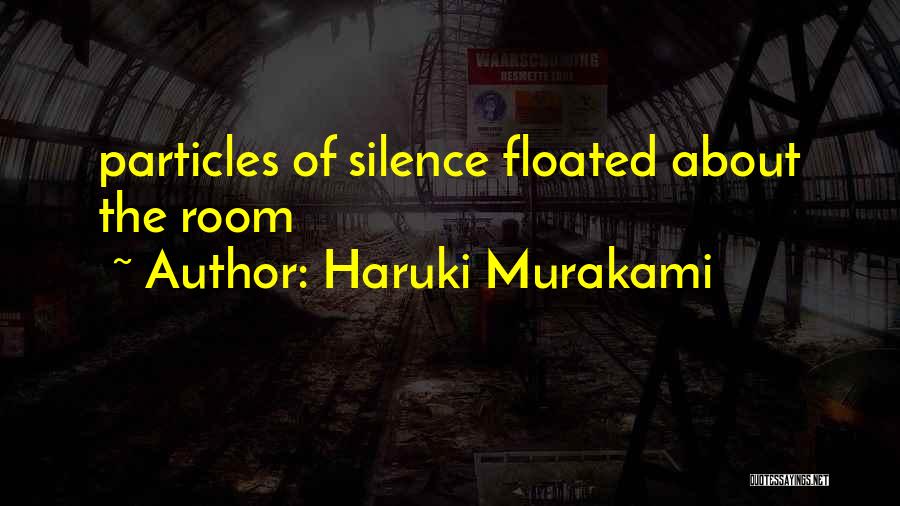 Haruki Murakami Quotes: Particles Of Silence Floated About The Room