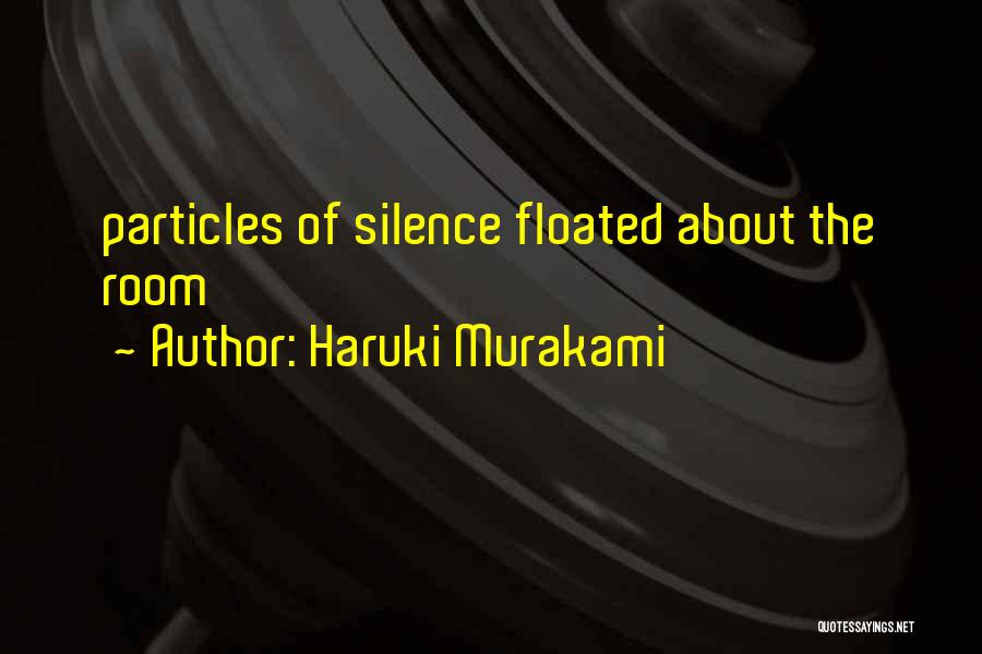Haruki Murakami Quotes: Particles Of Silence Floated About The Room