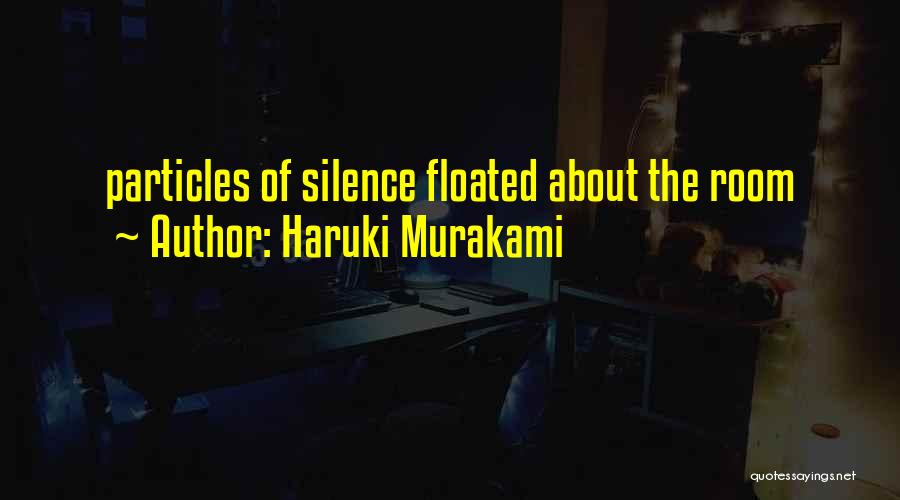 Haruki Murakami Quotes: Particles Of Silence Floated About The Room