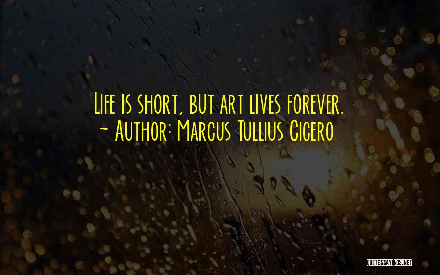 Marcus Tullius Cicero Quotes: Life Is Short, But Art Lives Forever.
