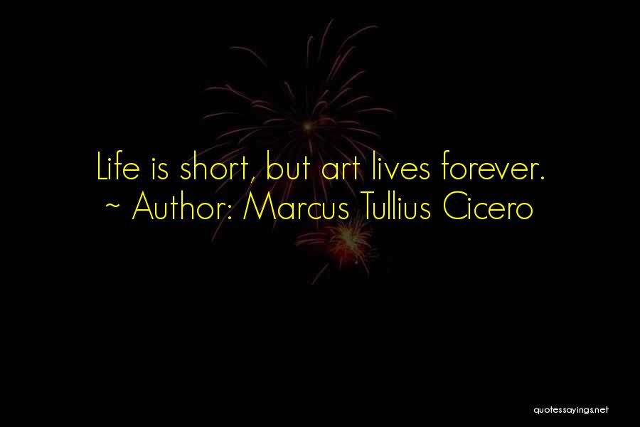 Marcus Tullius Cicero Quotes: Life Is Short, But Art Lives Forever.