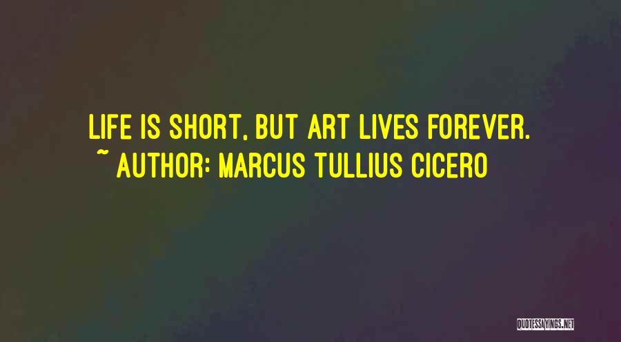 Marcus Tullius Cicero Quotes: Life Is Short, But Art Lives Forever.