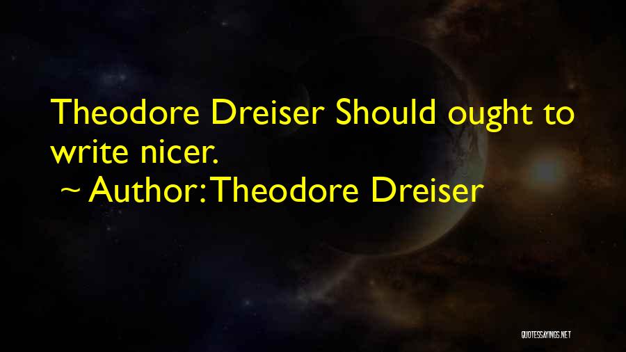 Theodore Dreiser Quotes: Theodore Dreiser Should Ought To Write Nicer.