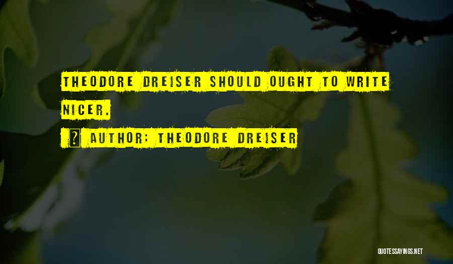 Theodore Dreiser Quotes: Theodore Dreiser Should Ought To Write Nicer.