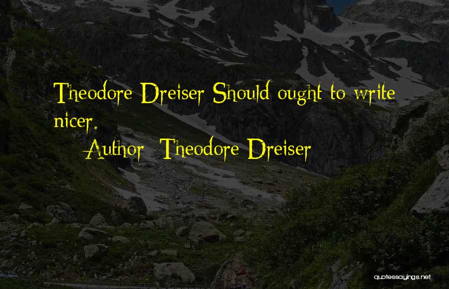 Theodore Dreiser Quotes: Theodore Dreiser Should Ought To Write Nicer.