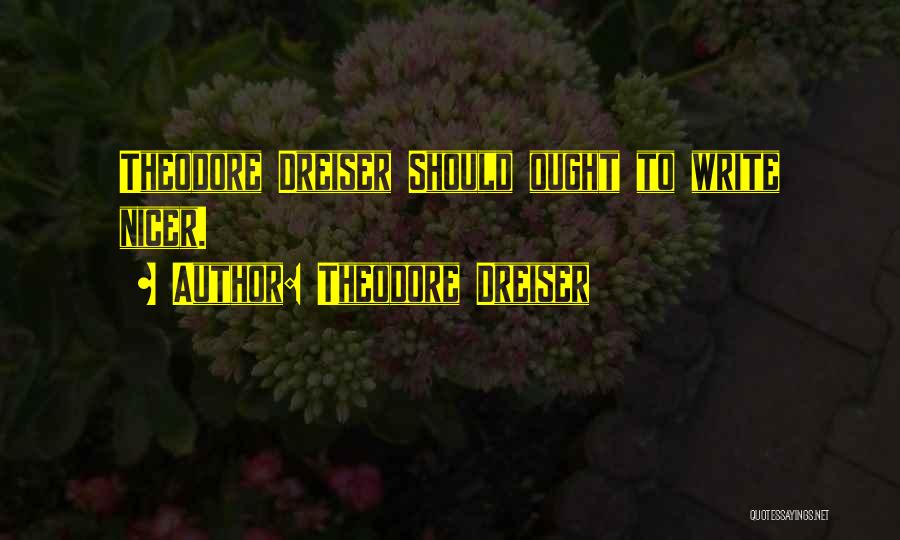 Theodore Dreiser Quotes: Theodore Dreiser Should Ought To Write Nicer.