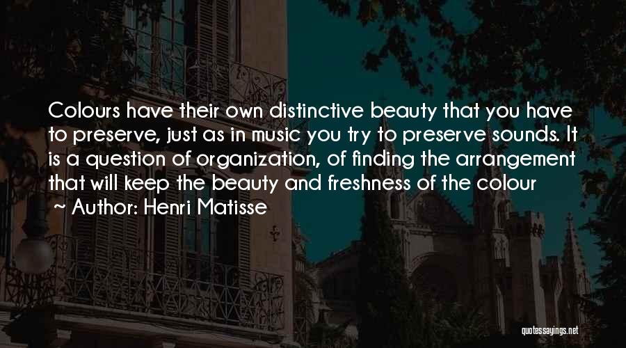 Henri Matisse Quotes: Colours Have Their Own Distinctive Beauty That You Have To Preserve, Just As In Music You Try To Preserve Sounds.