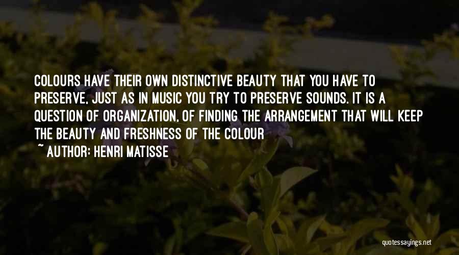 Henri Matisse Quotes: Colours Have Their Own Distinctive Beauty That You Have To Preserve, Just As In Music You Try To Preserve Sounds.