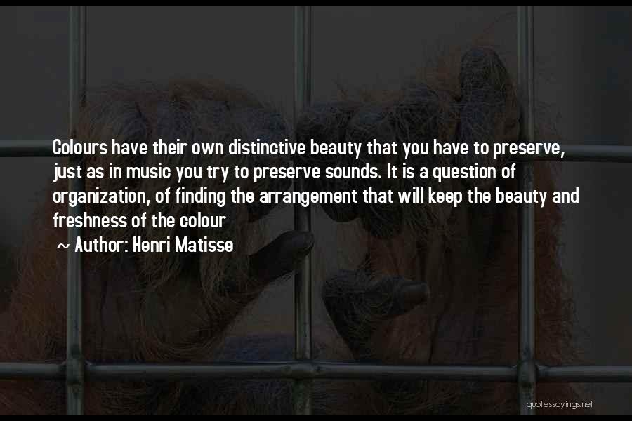 Henri Matisse Quotes: Colours Have Their Own Distinctive Beauty That You Have To Preserve, Just As In Music You Try To Preserve Sounds.