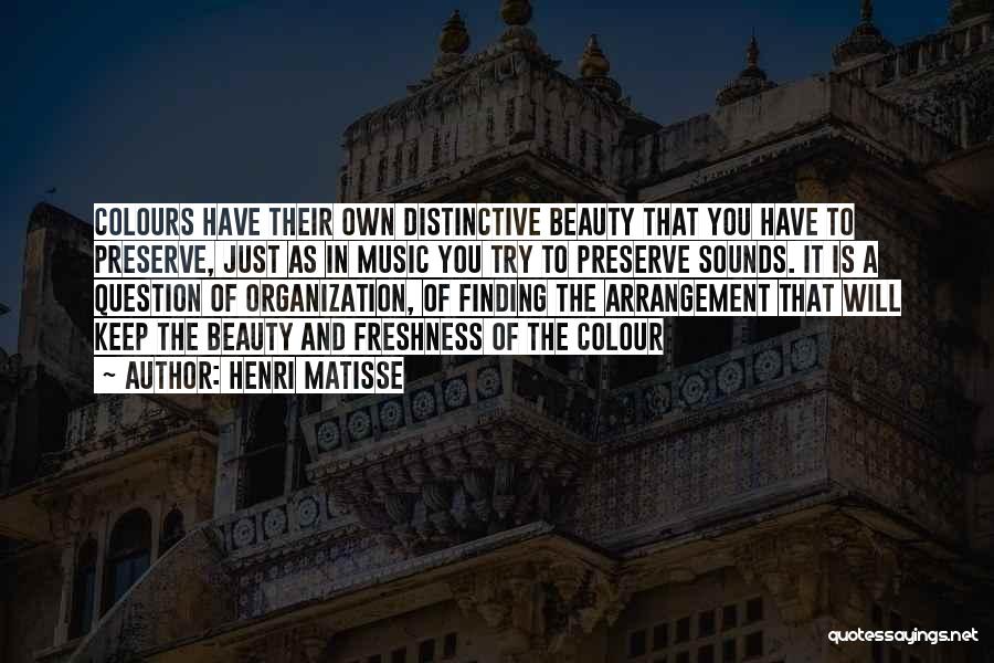 Henri Matisse Quotes: Colours Have Their Own Distinctive Beauty That You Have To Preserve, Just As In Music You Try To Preserve Sounds.
