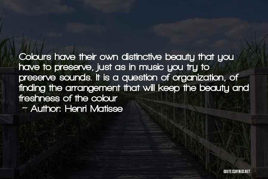 Henri Matisse Quotes: Colours Have Their Own Distinctive Beauty That You Have To Preserve, Just As In Music You Try To Preserve Sounds.