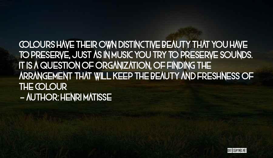 Henri Matisse Quotes: Colours Have Their Own Distinctive Beauty That You Have To Preserve, Just As In Music You Try To Preserve Sounds.
