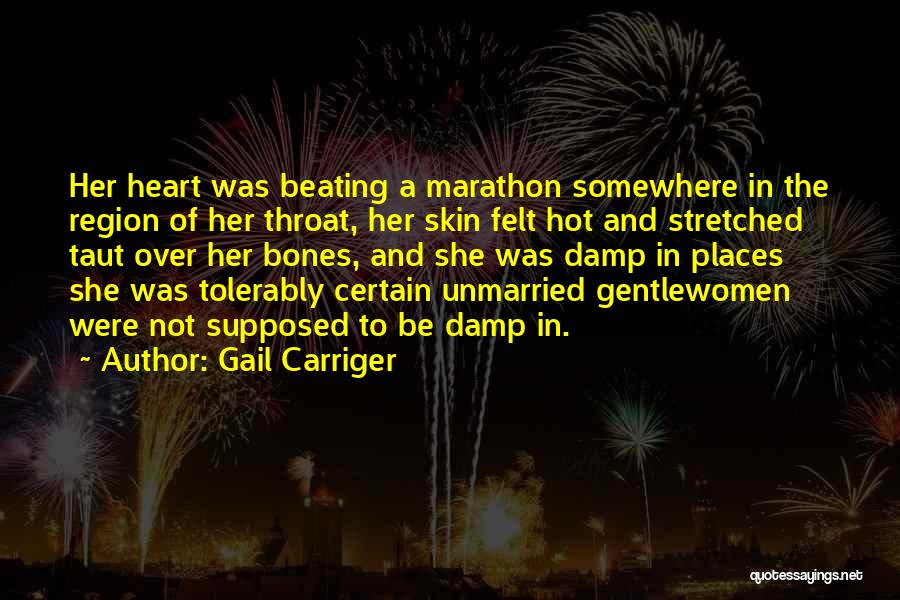 Gail Carriger Quotes: Her Heart Was Beating A Marathon Somewhere In The Region Of Her Throat, Her Skin Felt Hot And Stretched Taut