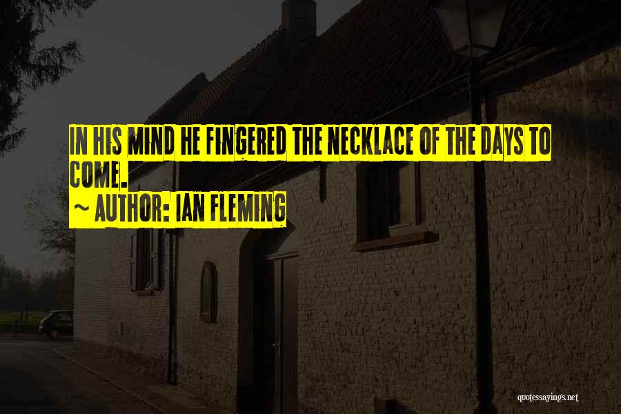 Ian Fleming Quotes: In His Mind He Fingered The Necklace Of The Days To Come.