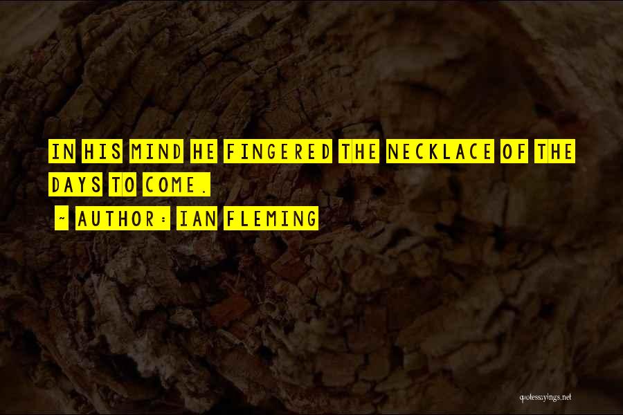Ian Fleming Quotes: In His Mind He Fingered The Necklace Of The Days To Come.
