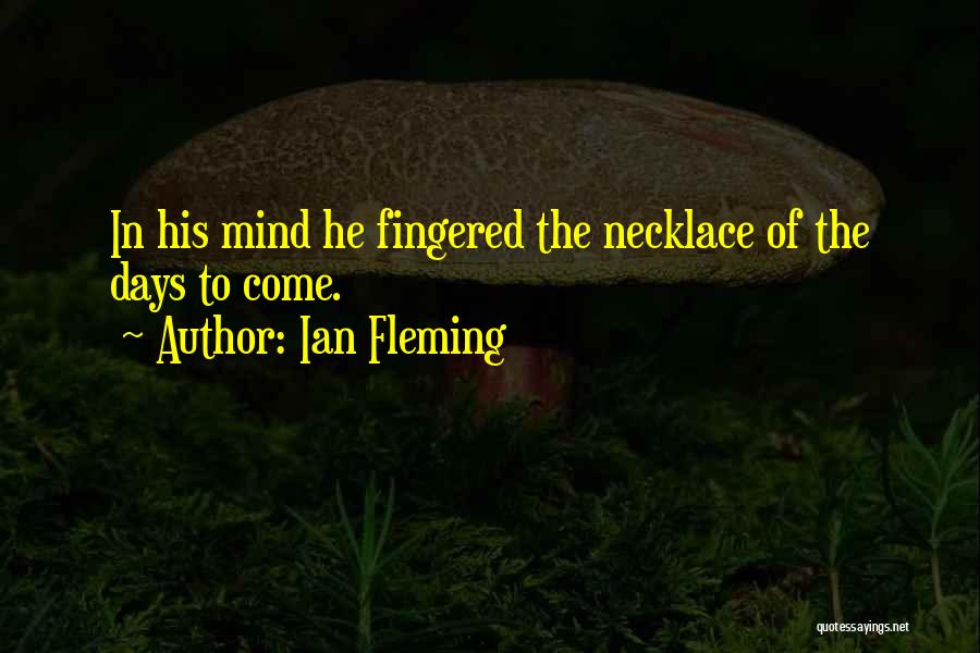 Ian Fleming Quotes: In His Mind He Fingered The Necklace Of The Days To Come.
