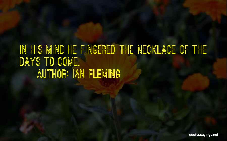 Ian Fleming Quotes: In His Mind He Fingered The Necklace Of The Days To Come.