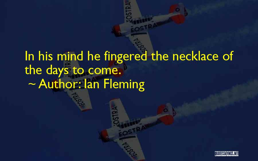 Ian Fleming Quotes: In His Mind He Fingered The Necklace Of The Days To Come.