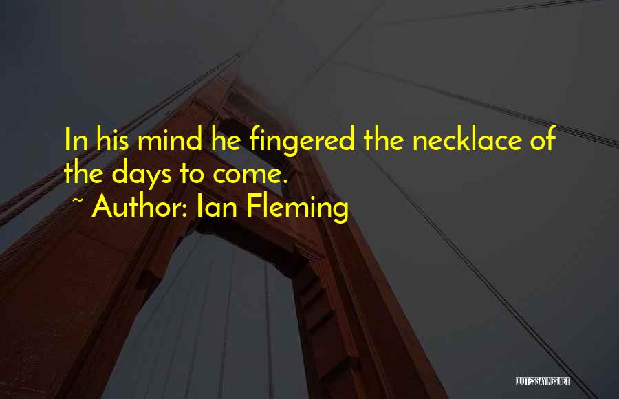 Ian Fleming Quotes: In His Mind He Fingered The Necklace Of The Days To Come.
