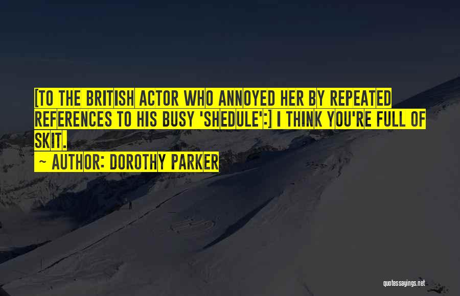 Dorothy Parker Quotes: [to The British Actor Who Annoyed Her By Repeated References To His Busy 'shedule':] I Think You're Full Of Skit.
